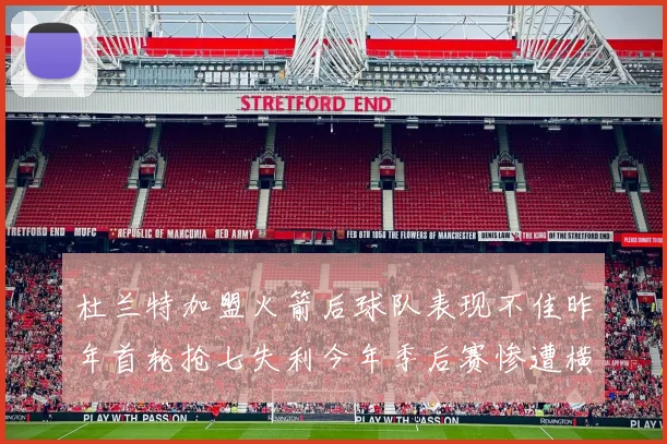 杜兰特加盟火箭后球队表现不佳昨年首轮抢七失利今年季后赛惨遭横扫