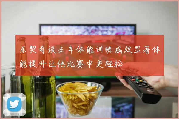 东契奇谈去年体能训练成效显著体能提升让他比赛中更轻松