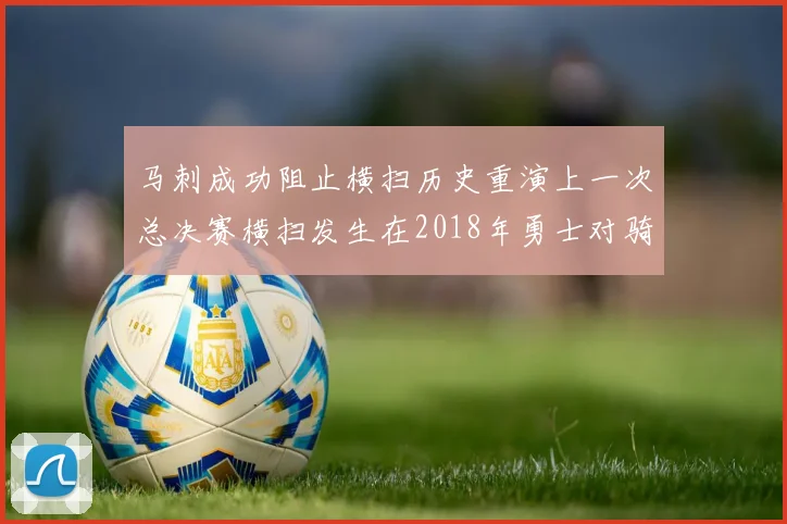 马刺成功阻止横扫历史重演上一次总决赛横扫发生在2018年勇士对骑士