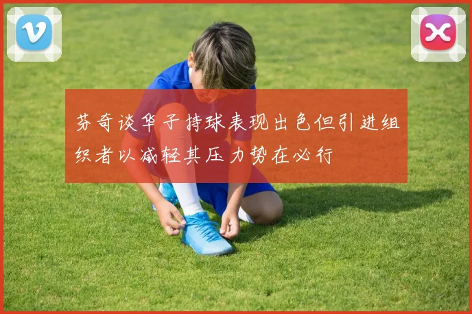 芬奇谈华子持球表现出色但引进组织者以减轻其压力势在必行