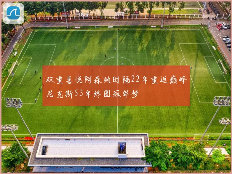 双重喜悦阿森纳时隔22年重返巅峰尼克斯53年终圆冠军梦