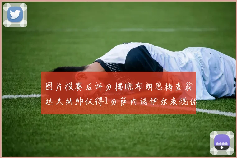 图片报赛后评分揭晓布朗恩梅查翁达夫纳帅仅得1分萨内诺伊尔表现优异获3分