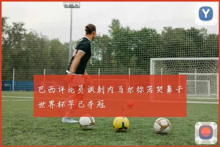 巴西评论员讽刺内马尔称若哭鼻子世界杯早已夺冠