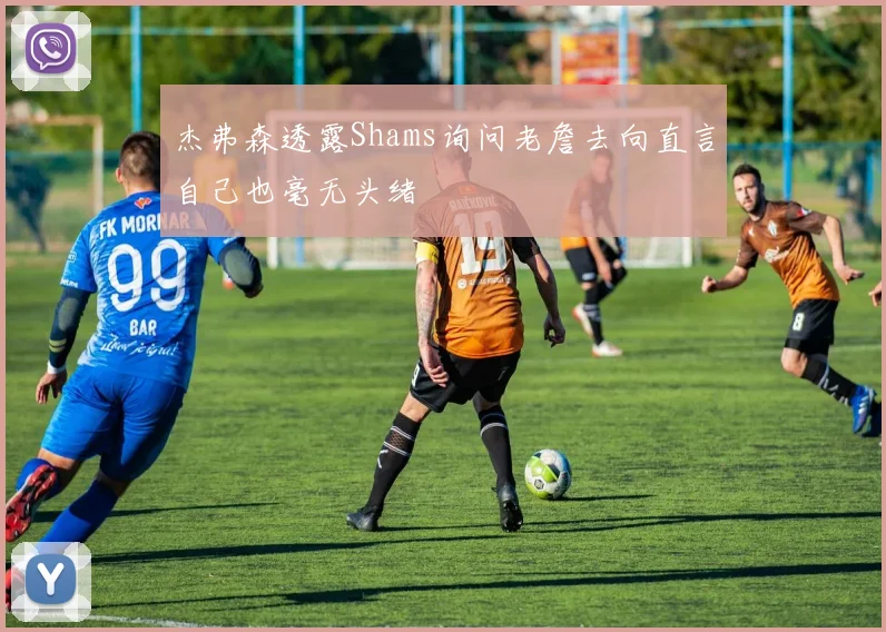 杰弗森透露Shams询问老詹去向直言自己也毫无头绪