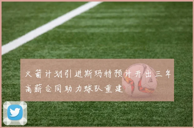 火箭计划引进斯玛特预计开出三年高薪合同助力球队重建
